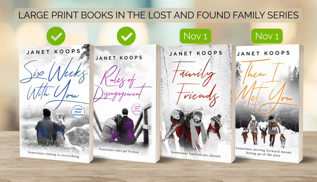 Large print books for the lost and found family series. Six Weeks With You an Rules of Disengagement are available. Family Friends and Then I Met You will be available on Nov 1, 2026.